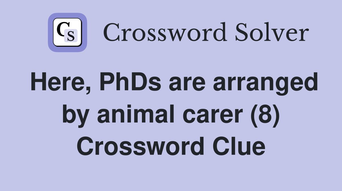 Here, PhDs are arranged by animal carer (8) Crossword Clue