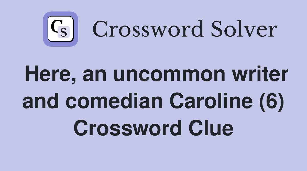 Here, an uncommon writer and comedian Caroline (6) Crossword Clue