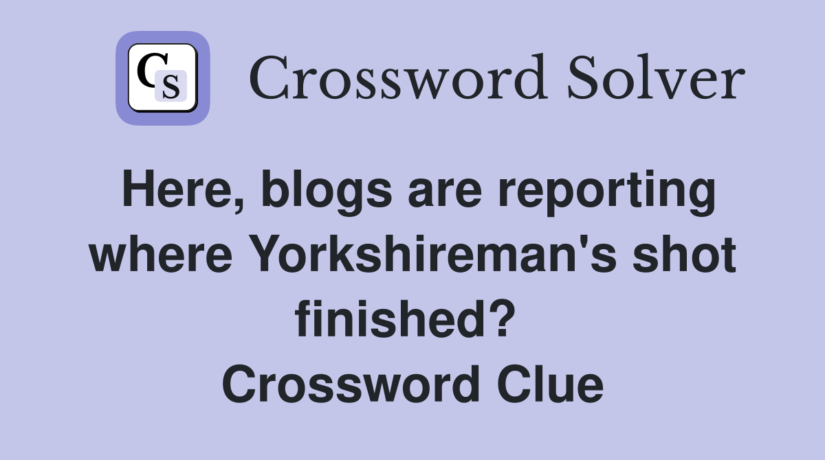 Here, blogs are reporting where Yorkshireman's shot finished?  Crossword Clue