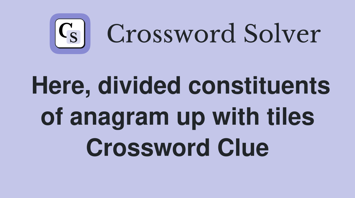 Here, divided constituents of anagram up with tiles Crossword Clue