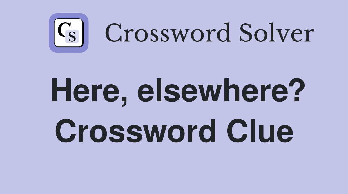 Here, elsewhere? Crossword Clue