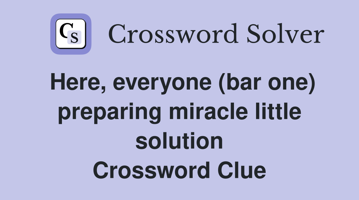 Here, everyone (bar one) preparing miracle little solution Crossword Clue