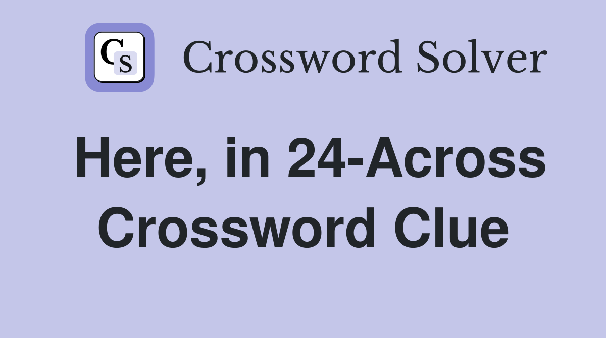 Here, in 24-Across Crossword Clue