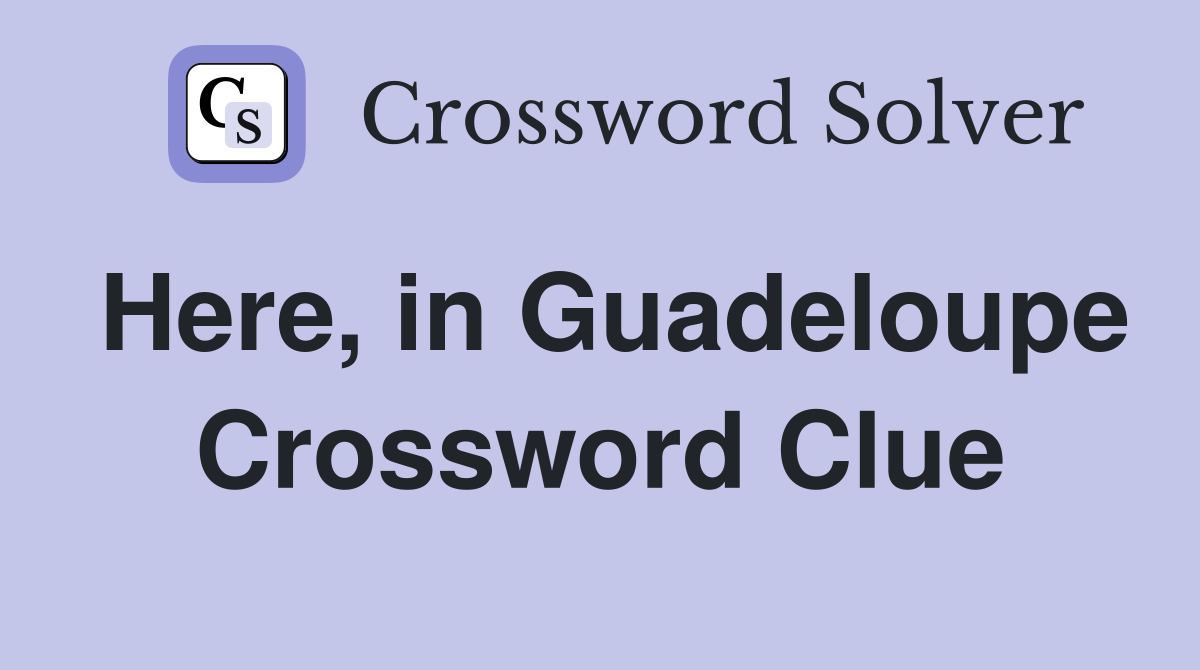 Here, in Guadeloupe Crossword Clue