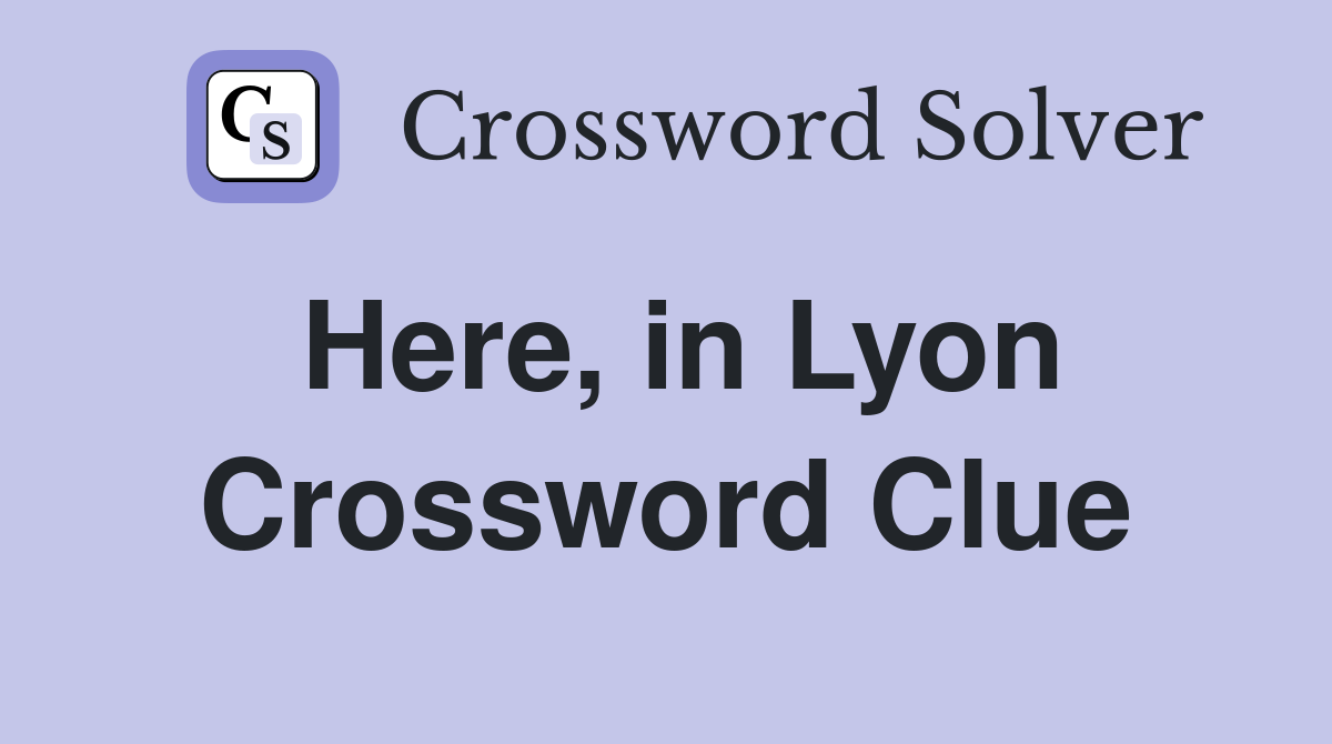 Here, in Lyon Crossword Clue