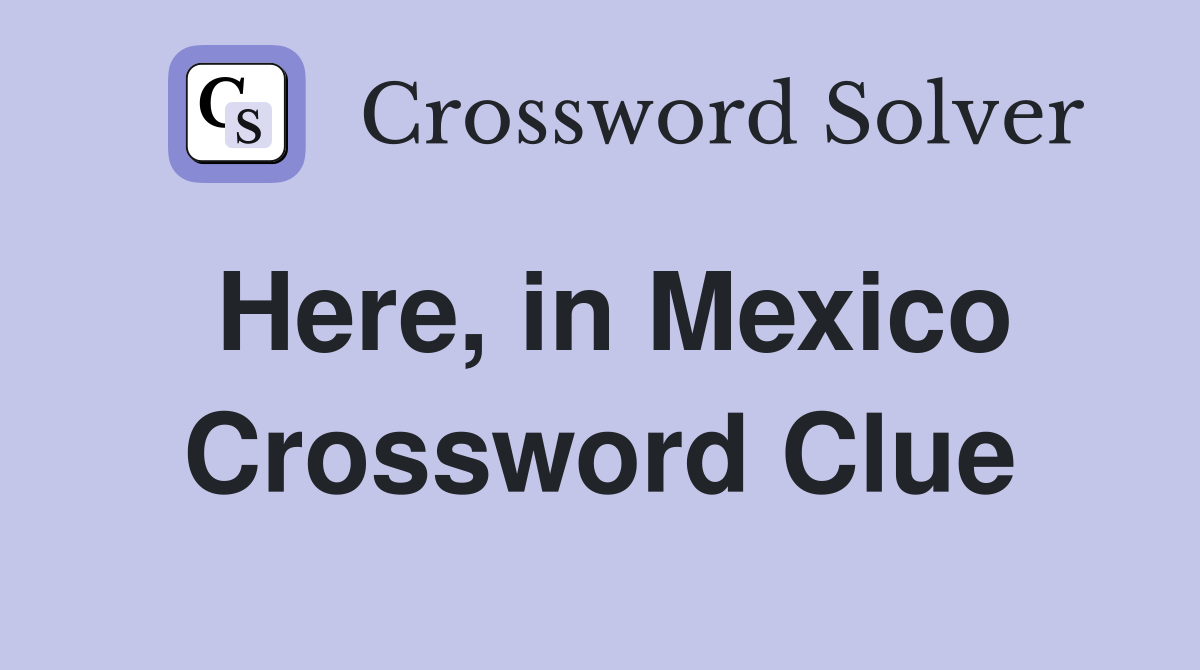 Here, in Mexico Crossword Clue