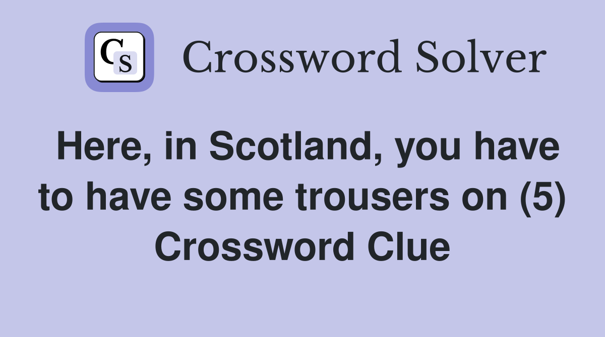 Here, in Scotland, you have to have some trousers on (5) Crossword Clue