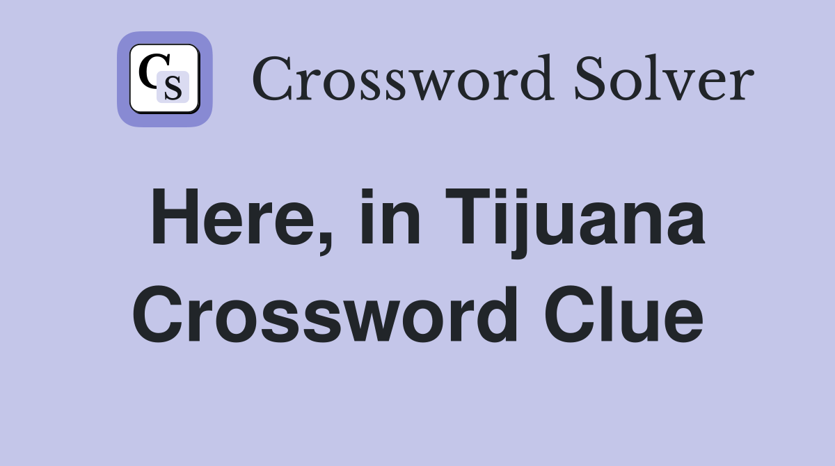 Here, in Tijuana Crossword Clue