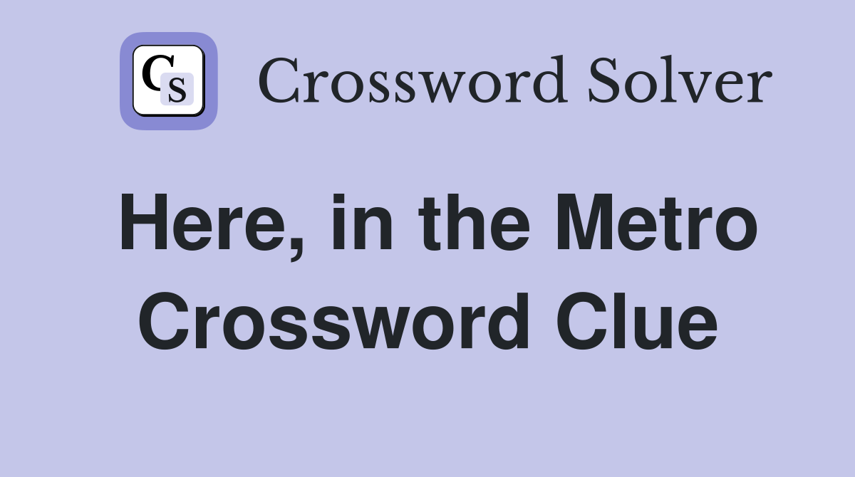 Here, in the Metro Crossword Clue