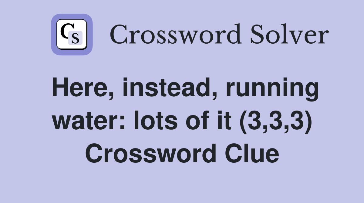 Here, instead, running water: lots of it (3,3,3) Crossword Clue