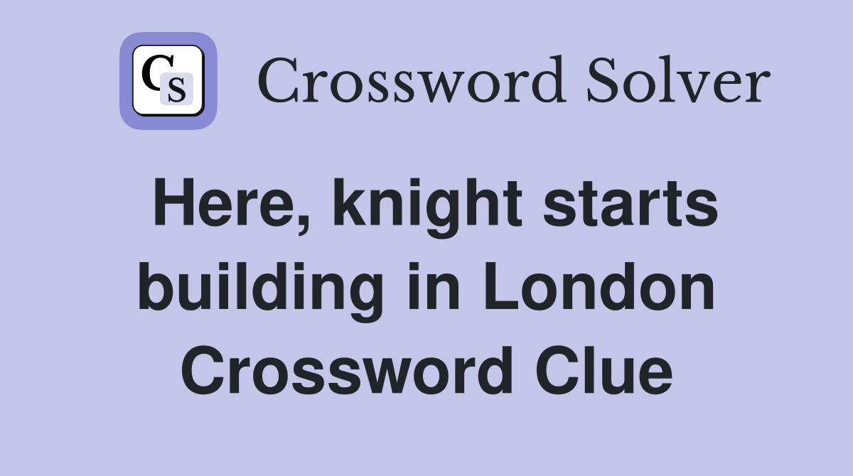 Here, knight starts building in London Crossword Clue
