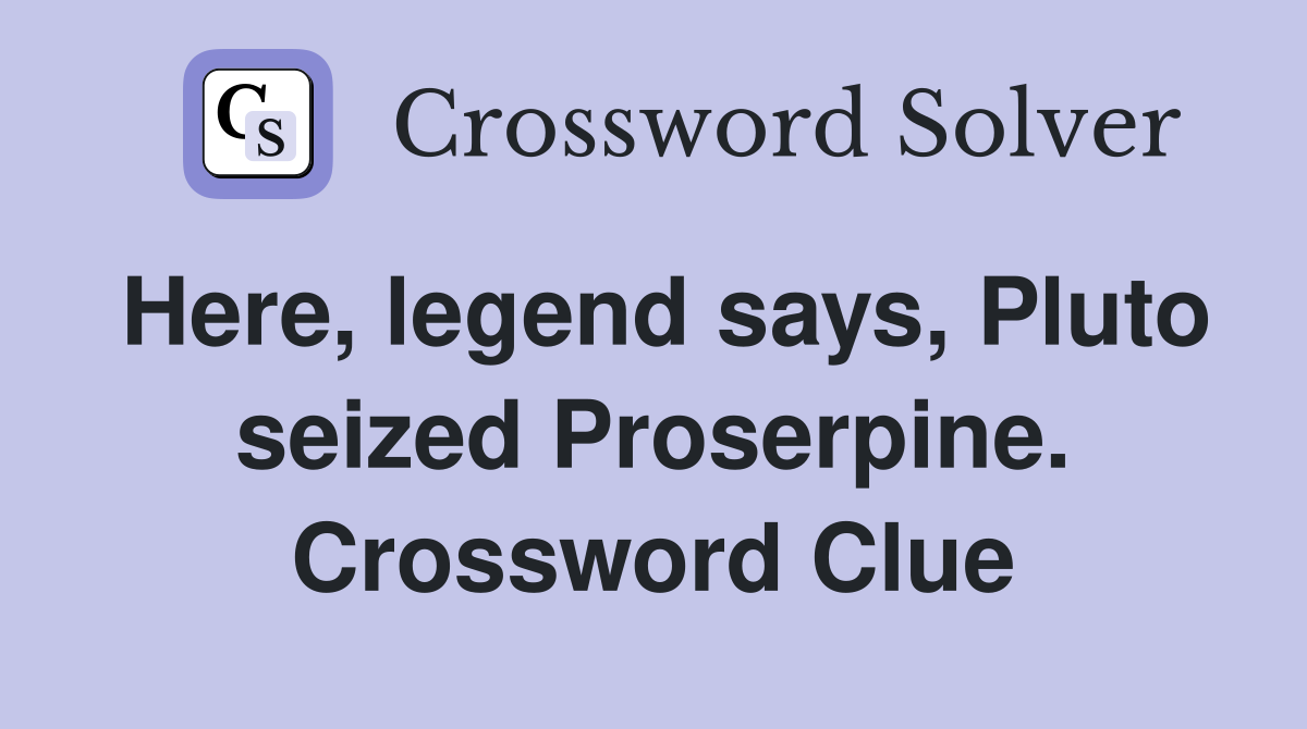 Here, legend says, Pluto seized Proserpine. Crossword Clue
