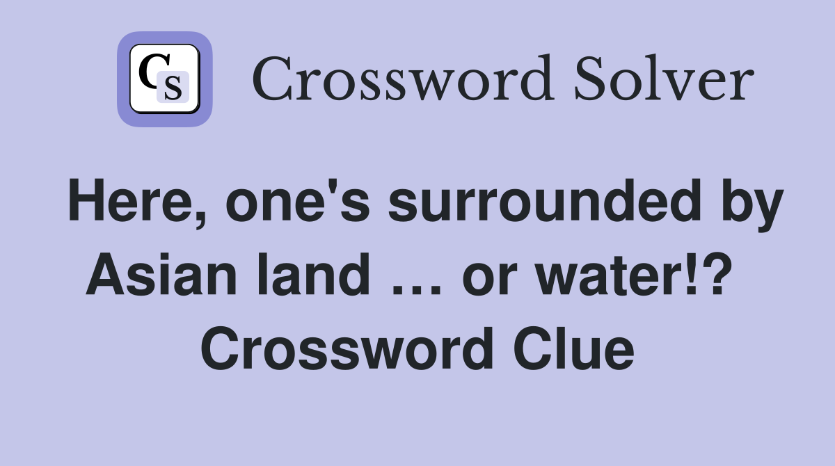 Here, one's surrounded by Asian land … or water!?  Crossword Clue