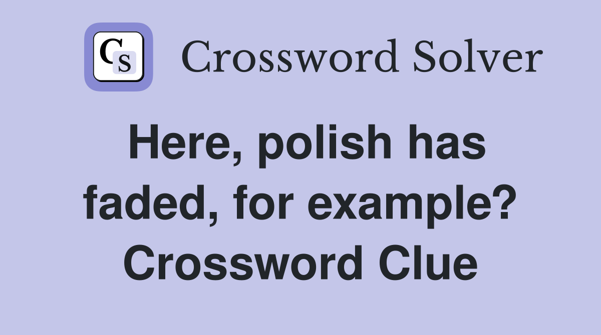 Here, polish has faded, for example? Crossword Clue