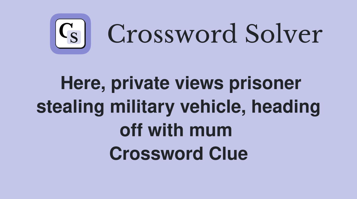 Here, private views prisoner stealing military vehicle, heading off with mum  Crossword Clue