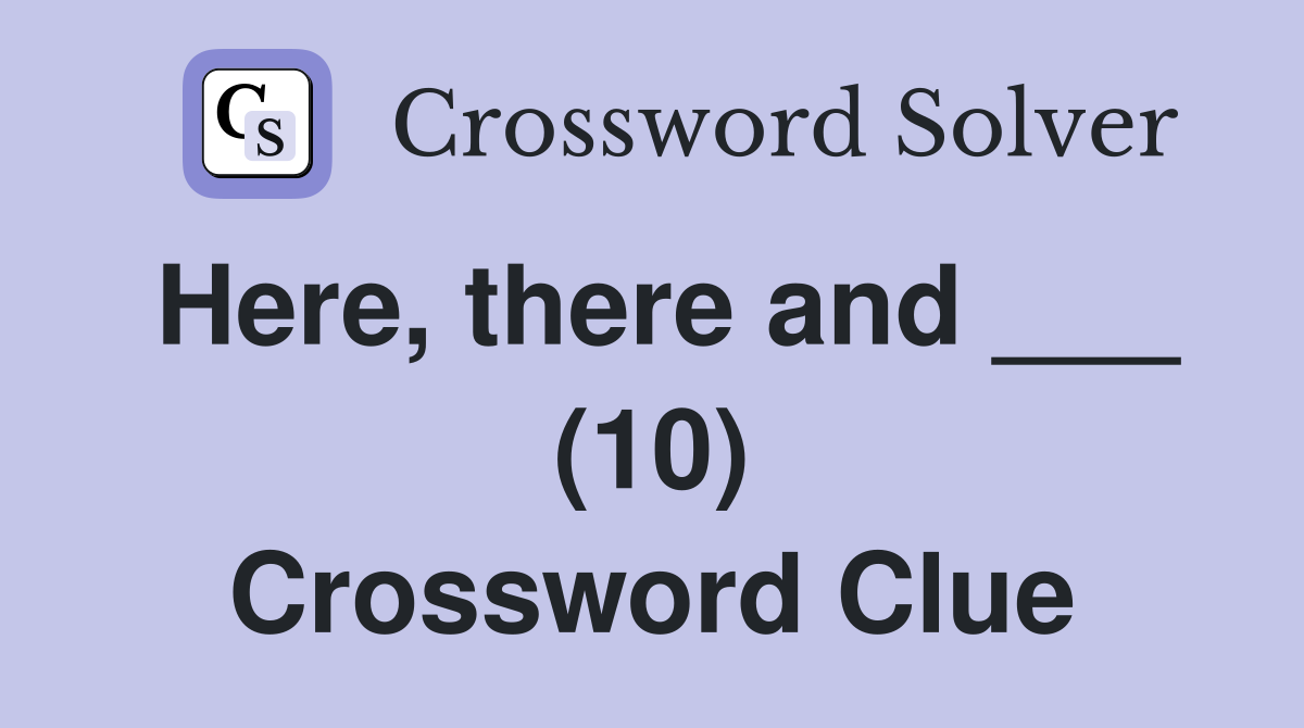Here, there and ___ (10) Crossword Clue