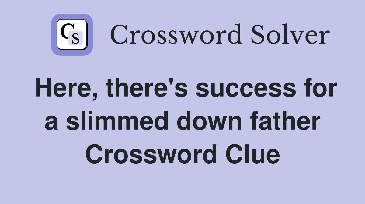 Here, there's success for a slimmed down father Crossword Clue