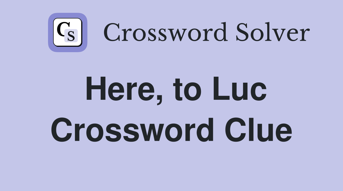 Here, to Luc Crossword Clue