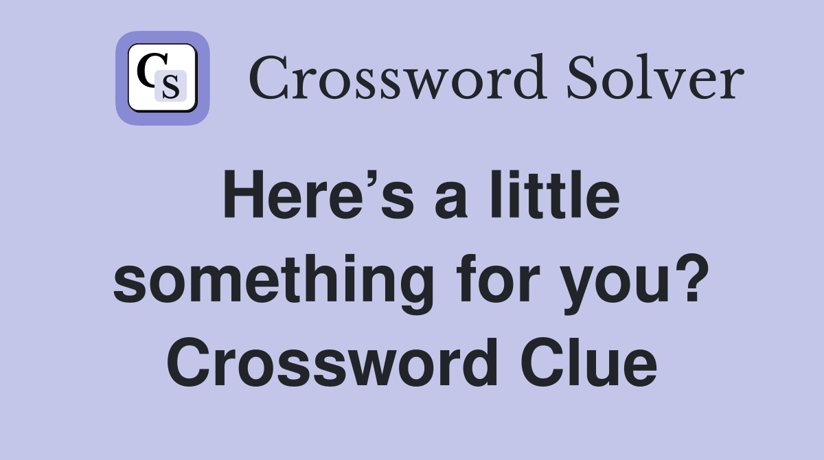 Here’s a little something for you? Crossword Clue