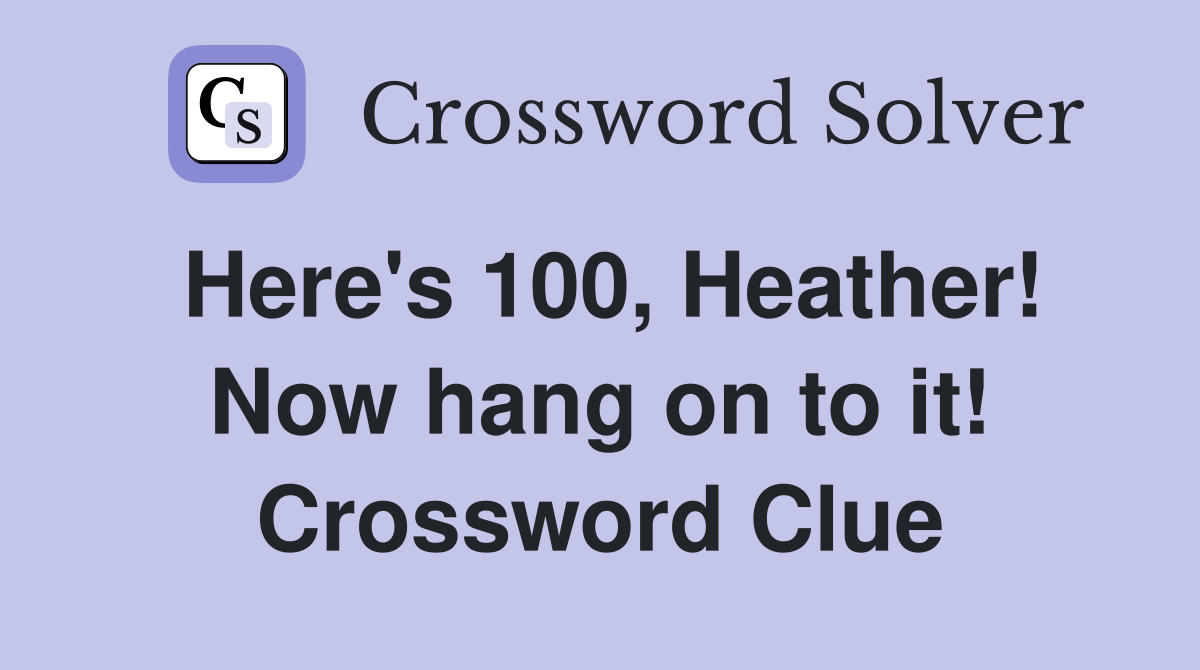 Here's 100, Heather! Now hang on to it! Crossword Clue