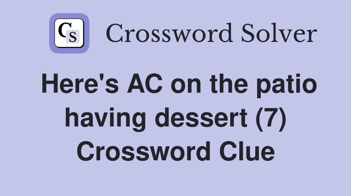 Here's AC on the patio having dessert (7) Crossword Clue