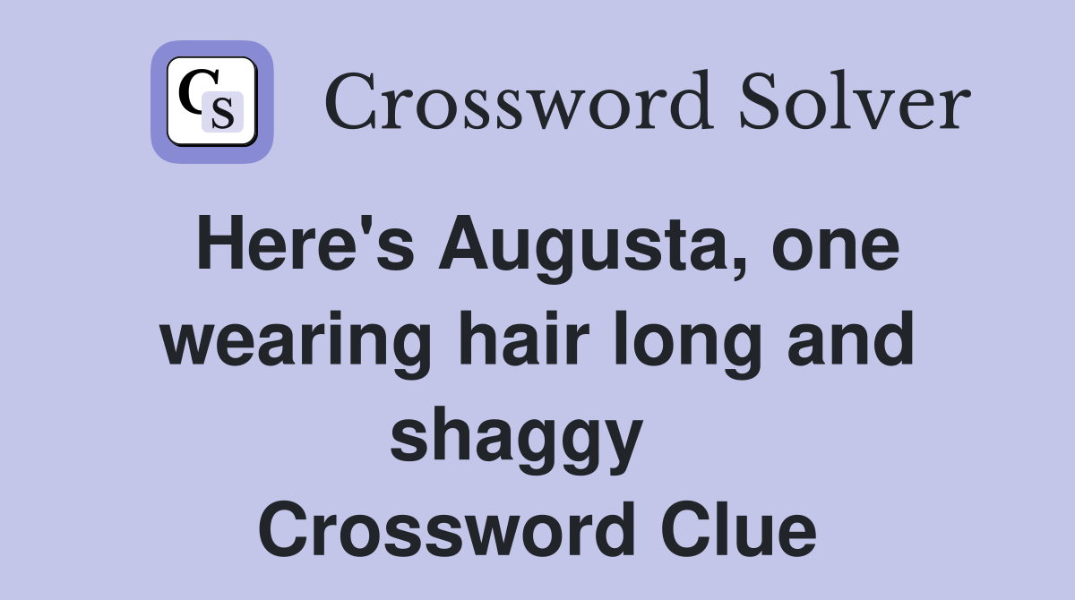 Here's Augusta, one wearing hair long and shaggy   Crossword Clue