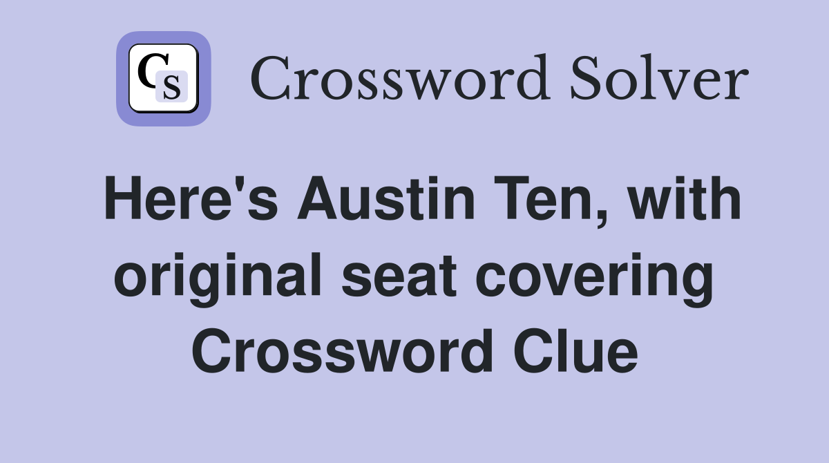Here's Austin Ten, with original seat covering Crossword Clue