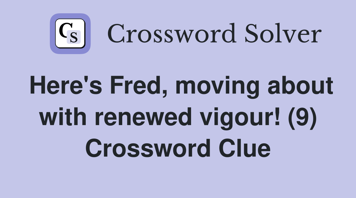 Here's Fred, moving about with renewed vigour! (9) Crossword Clue