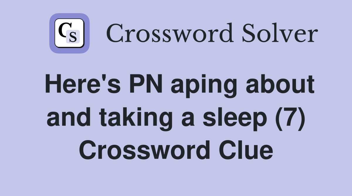 Here's PN aping about and taking a sleep (7) Crossword Clue