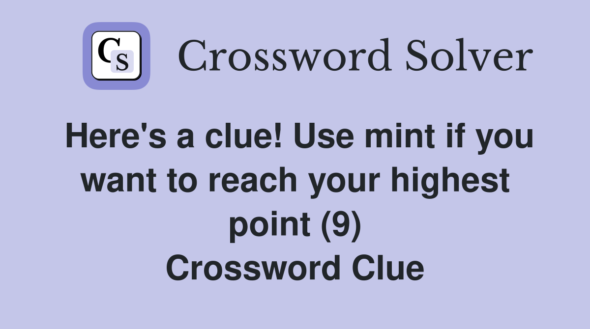 Here's a clue! Use mint if you want to reach your highest point (9) Crossword Clue