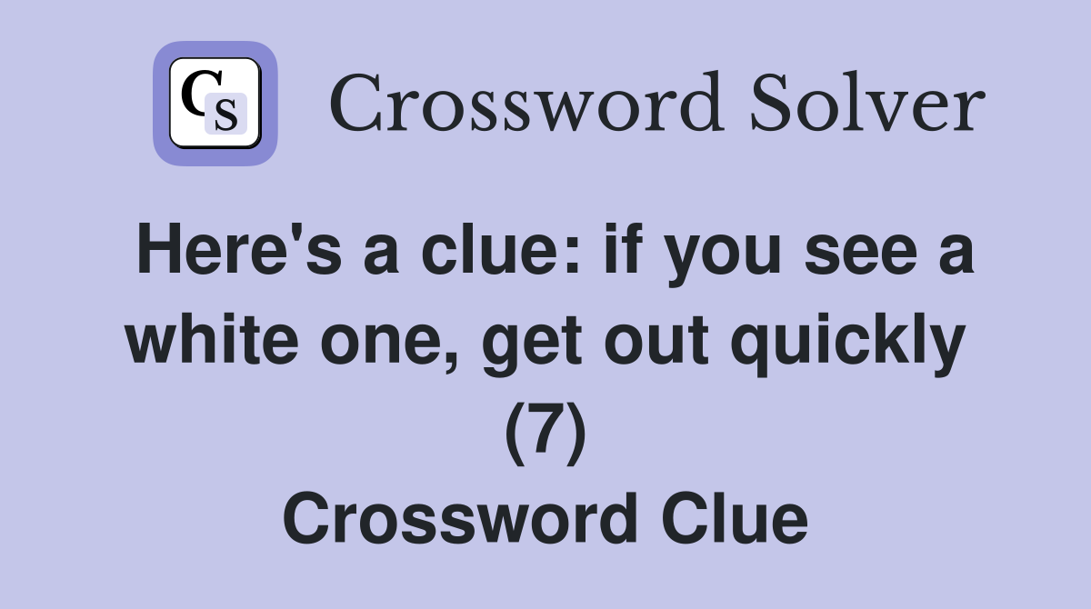 Here's a clue: if you see a white one, get out quickly (7) Crossword Clue