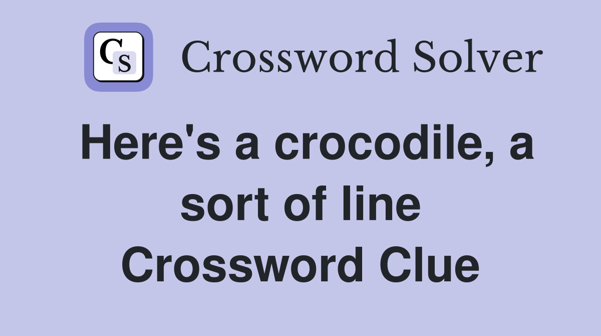 Here's a crocodile, a sort of line Crossword Clue