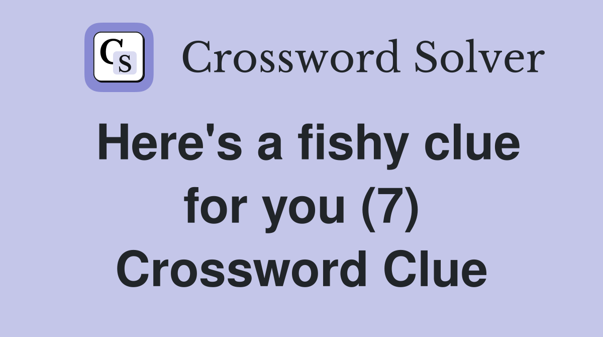 Here's a fishy clue for you (7) Crossword Clue