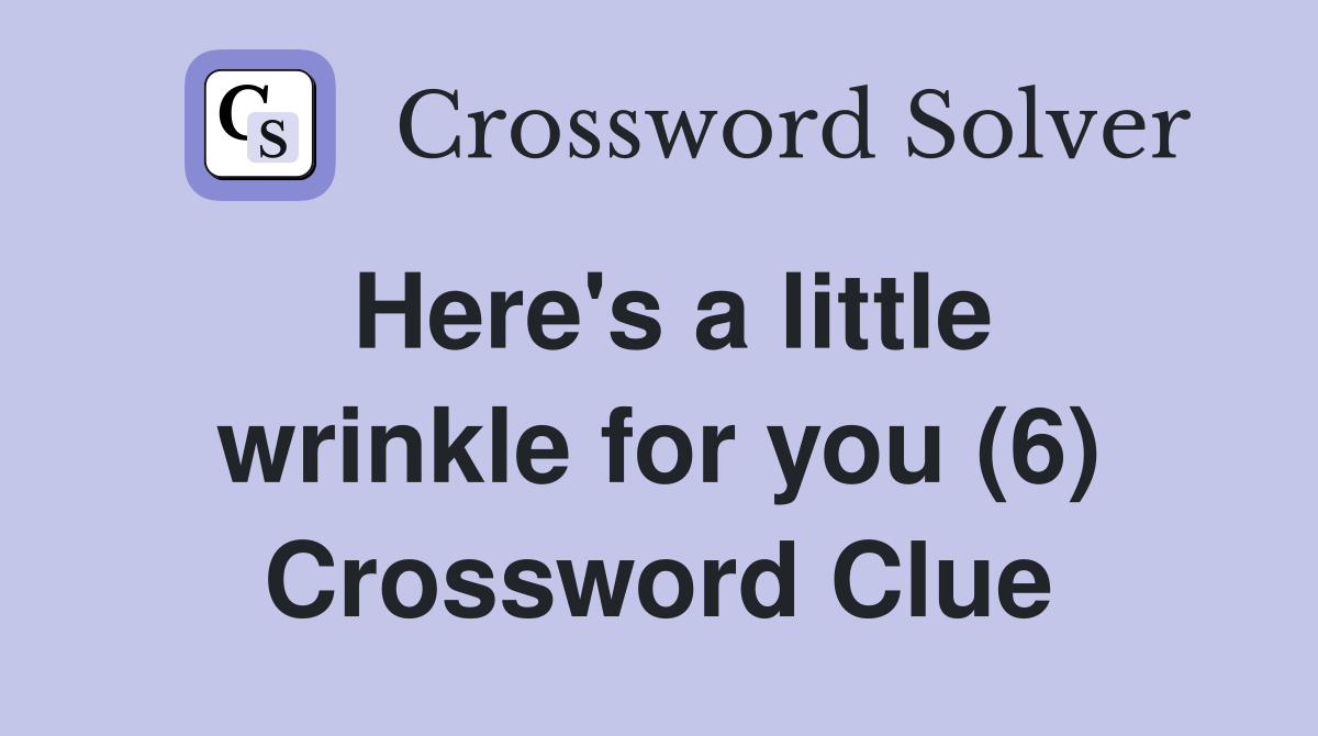 Here's a little wrinkle for you (6) Crossword Clue