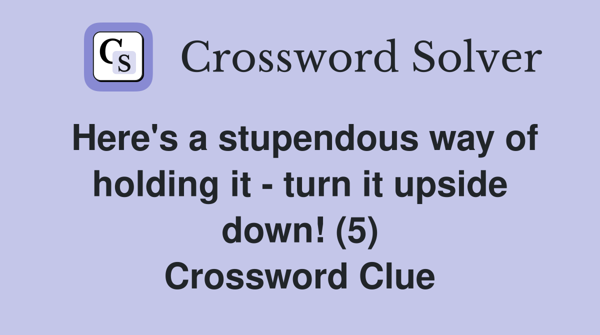 Here's a stupendous way of holding it - turn it upside down! (5) Crossword Clue