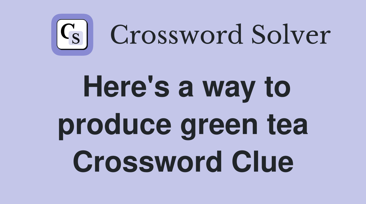 Here's a way to produce green tea Crossword Clue