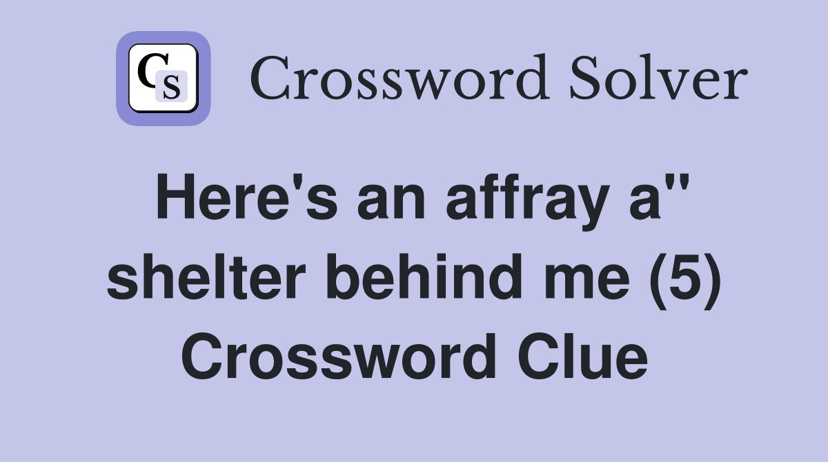 Here's an affray a" shelter behind me (5) Crossword Clue