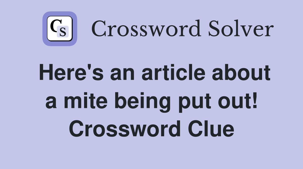 Here's an article about a mite being put out! Crossword Clue