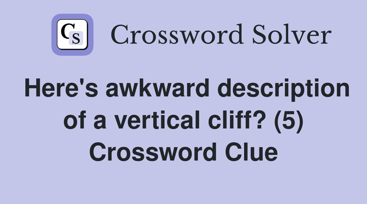 Here's awkward description of a vertical cliff? (5) Crossword Clue
