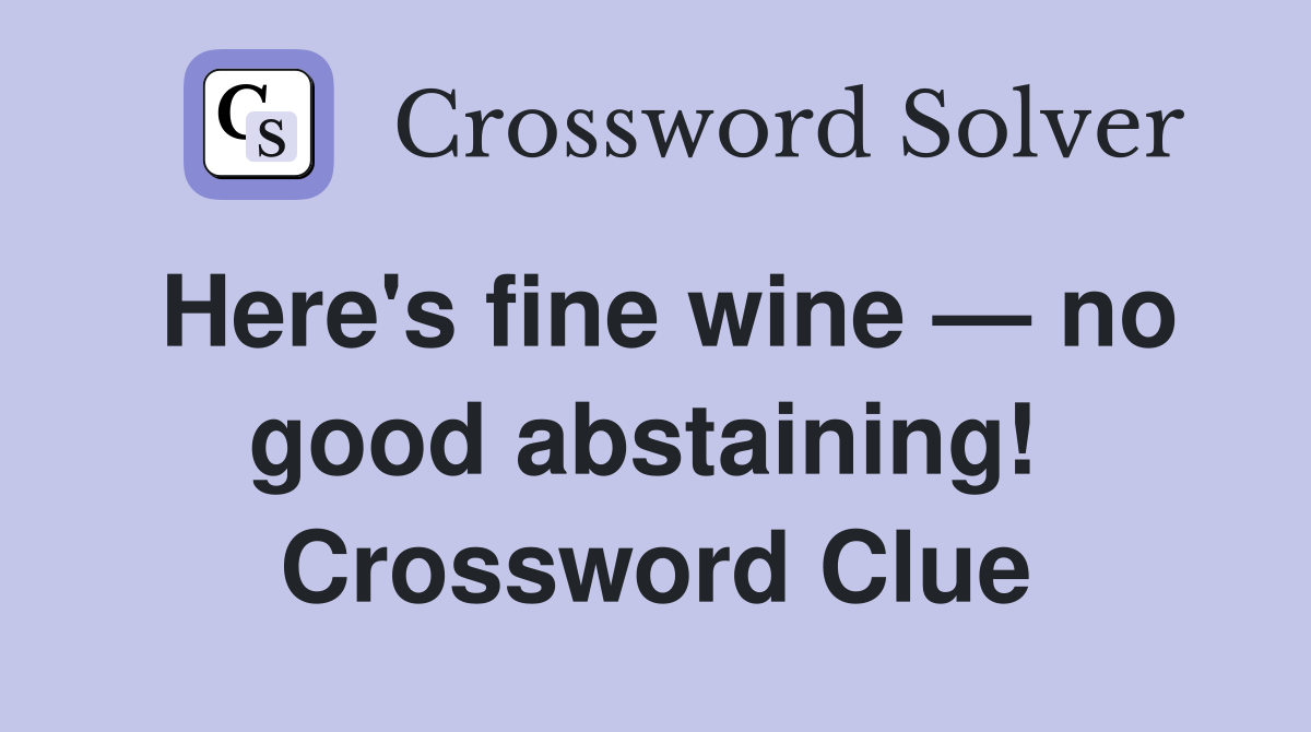 Here's fine wine — no good abstaining!  Crossword Clue