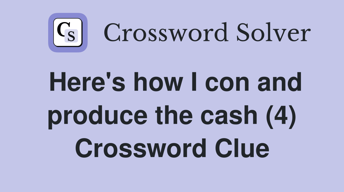 Here's how I con and produce the cash (4) Crossword Clue