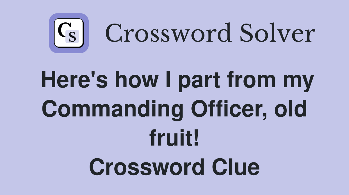 Here's how I part from my Commanding Officer, old fruit! Crossword Clue