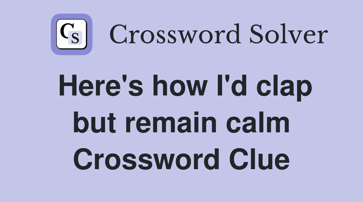 Here's how I'd clap but remain calm Crossword Clue