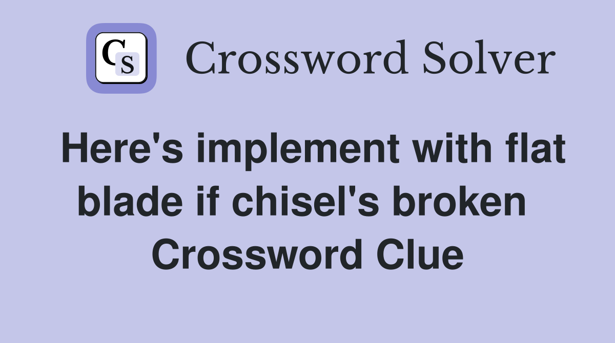Here's implement with flat blade if chisel's broken  Crossword Clue