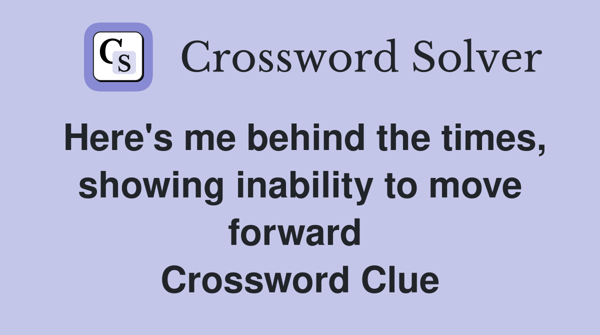 Here's me behind the times, showing inability to move forward  Crossword Clue