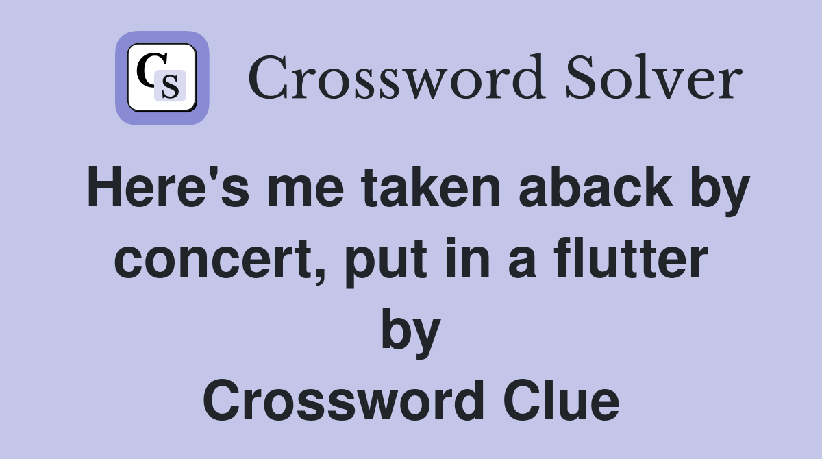 Here's me taken aback by concert, put in a flutter by Crossword Clue