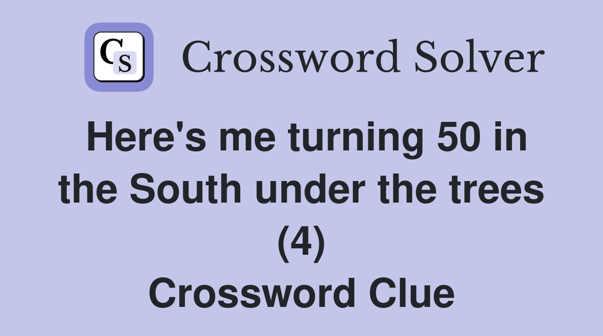 Here's me turning 50 in the South under the trees (4) Crossword Clue