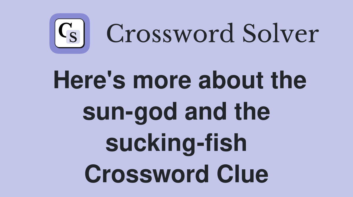 Here's more about the sun-god and the sucking-fish Crossword Clue