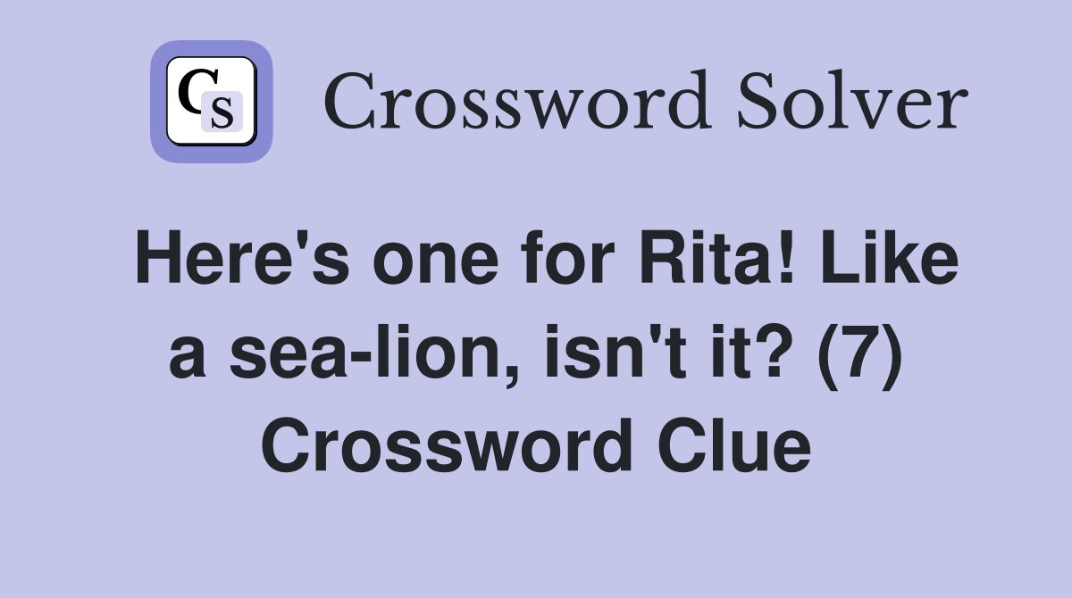 Here's one for Rita! Like a sea-lion, isn't it? (7) Crossword Clue