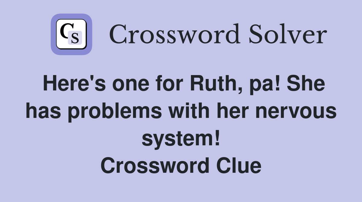 Here's one for Ruth, pa! She has problems with her nervous system! Crossword Clue